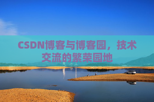 CSDN博客与博客园,技术交流的繁荣园地