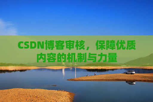 CSDN博客审核,保障优质内容的机制与力量